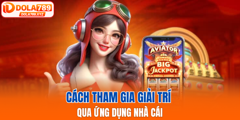 Cách tham gia giải trí qua ứng dụng nhà cái
